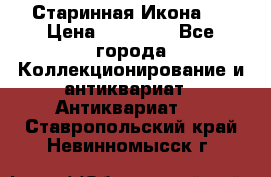 Старинная Икона 0 › Цена ­ 10 000 - Все города Коллекционирование и антиквариат » Антиквариат   . Ставропольский край,Невинномысск г.